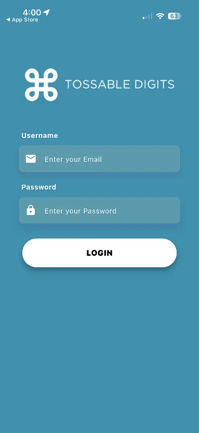 Tossable Digits mobile app login screen on a teal background. The screen shows fields labeled "Username" with "Enter your Email" and "Password" with "Enter your Password" above a large white "Login" button.